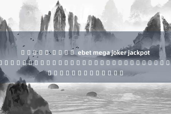 สล็อต ค่าย ebet mega joker jackpot&#039; เกมสล็อตออนไลน์สำหรับผู้เล่นรุ่นใหม่